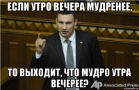 если утро вечера мудренее, то выходит, что мудро утра вечерее?