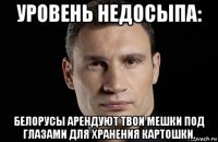 уровень недосыпа: белорусы арендуют твои мешки под глазами для хранения картошки.