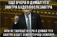 ещё вчера я думал что завтра будет послезавтра или не так!ещё вчера я думал что завтра будет земля!точно земля!!!