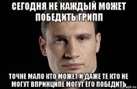 сегодня не каждый может победить грипп точне мало кто может и даже те кто не могут впринципе могут его победить