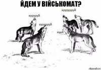 Йдем у військомат?