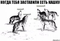 Когда тебя заставили есть кашку