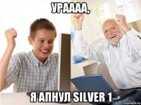 ураааа, я апнул silver 1