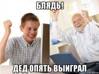 блядь! дед опять выиграл