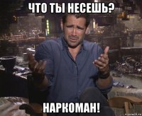 что ты несешь? наркоман!