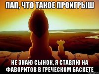 пап, что такое проигрыш не знаю сынок, я ставлю на фаворитов в греческом баскете