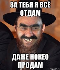 за тебя я всё отдам даже нокео продам