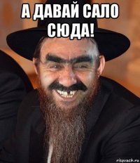 а давай сало сюда! 