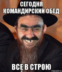 сегодня командирский обед все в строю