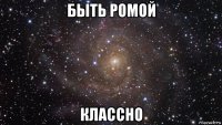 быть ромой классно