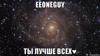 eeoneguy ты лучше всех♥