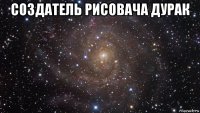 создатель рисовача дурак 