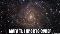  мага ты просто супер