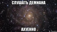 слушать демиана ахуенно