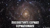  посоветуйте сериал сериаломану