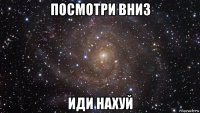 посмотри вниз иди нахуй