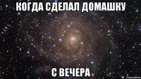 когда сделал домашку с вечера