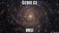 scrie ce vrei