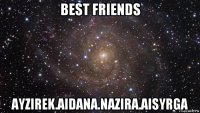 best friends ayzirek.aidana.nazira.aisyrga