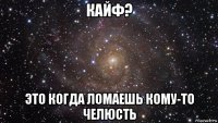 кайф? это когда ломаешь кому-то челюсть