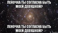 леночка ты согласна быть моей девушкой? леночка ты согласна быть моей девушкой?