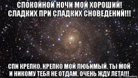 спокойной ночи мой хороший! сладких при сладких сноведений!!! спи крепко, крепко мой любимый. ты мой и никому тебя не отдам. очень жду лета!!!