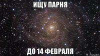 ищу парня до 14 февраля