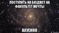 поступить на бюджет на факультет мечты ахуенно