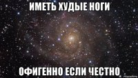 иметь худые ноги офигенно если честно