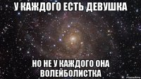 у каждого есть девушка но не у каждого она волейболистка