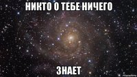 никто о тебе ничего знает