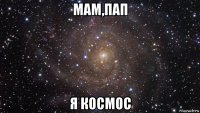 мам,пап я космос