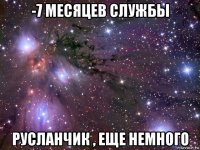 -7 месяцев службы русланчик , еще немного