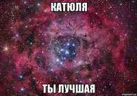 катюля ты лучшая