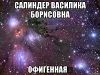 салиндер василика борисовна офигенная✨