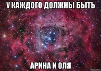 у каждого должны быть арина и оля