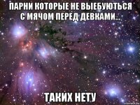 парни которые не выебуються с мячом перед девками... таких нету