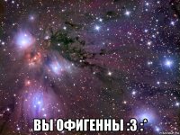  вы офигенны :3 :*