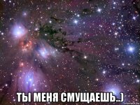  ты меня смущаешь..)