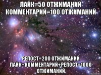 лайк=50 отжиманий комментарий=100 отжиманий репост=200 отжиманий лайк+комментарий+репост=1000 отжиманий