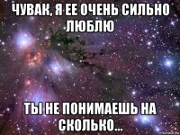 чувак, я ее очень сильно люблю ты не понимаешь на сколько...