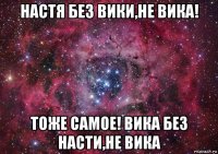 настя без вики,не вика! тоже самое! вика без насти,не вика