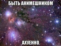 быть анимешником ахуенно