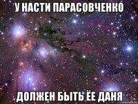 у насти парасовченко должен быть ёе даня