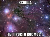 ксюша ты просто космос !