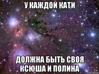 у каждой кати должна быть своя ксюша и полина