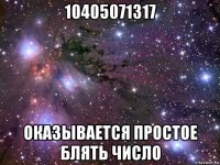 10405071317 оказывается простое блять число