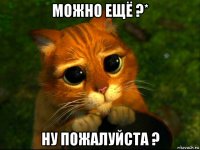 можно ещё ?* ну пожалуйста ?