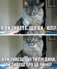 А ви знаєтє, що ви - кіт? А ти знаєш, що ти людина,
ти знаєш про це чи ні?