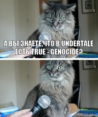 А вы знаете,что в Undertale есть True - Genocide? 